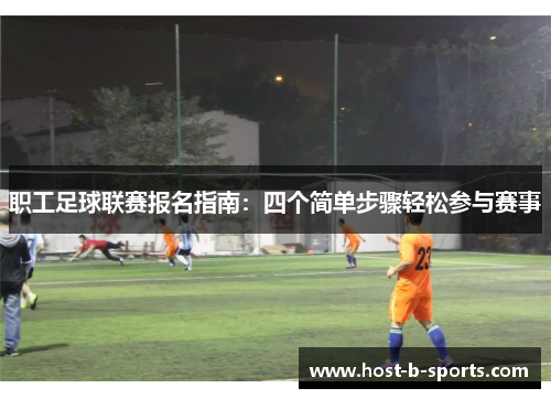 职工足球联赛报名指南:四个简单步骤轻松参与赛事 职工足球联赛报名指南:四个简单步骤轻松参与赛事