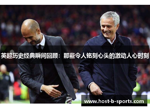 英超历史经典瞬间回顾:那些令人铭刻心头的激动人心时刻 英超历史经典瞬间回顾:那些令人铭刻心头的激动人心时刻