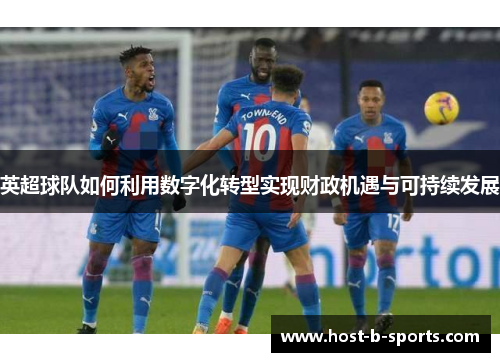 英超球队如何利用数字化转型实现财政机遇与可持续发展 英超球队如何利用数字化转型实现财政机遇与可持续发展