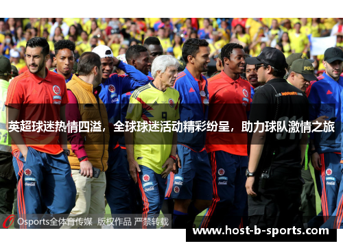 英超球迷热情四溢，全球球迷活动精彩纷呈，助力球队激情之旅