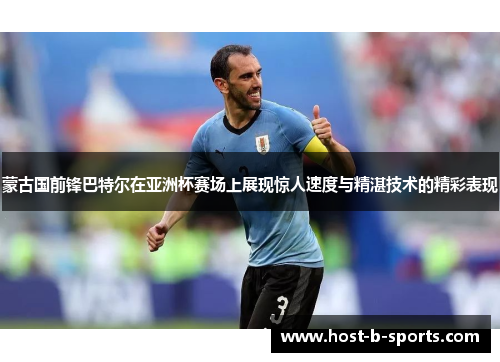 蒙古国前锋巴特尔在亚洲杯赛场上展现惊人速度与精湛技术的精彩表现 蒙古国前锋巴特尔在亚洲杯赛场上展现惊人速度与精湛技术的精彩表现