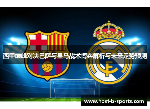 西甲巅峰对决巴萨与皇马战术博弈解析与未来走势预测