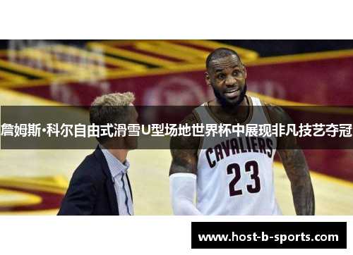 詹姆斯·科尔自由式滑雪U型场地世界杯中展现非凡技艺夺冠 詹姆斯·科尔自由式滑雪U型场地世界杯中展现非凡技艺夺冠