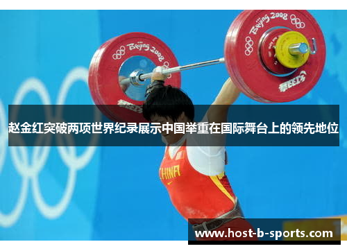 赵金红突破两项世界纪录展示中国举重在国际舞台上的领先地位