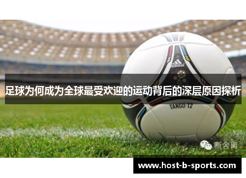 足球为何成为全球最受欢迎的运动背后的深层原因探析 足球为何成为全球最受欢迎的运动背后的深层原因探析