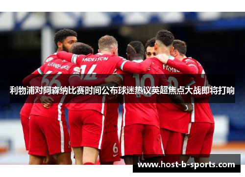 利物浦对阿森纳比赛时间公布球迷热议英超焦点大战即将打响 利物浦对阿森纳比赛时间公布球迷热议英超焦点大战即将打响