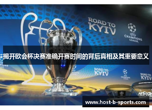 揭开欧会杯决赛准确开赛时间的背后真相及其重要意义 揭开欧会杯决赛准确开赛时间的背后真相及其重要意义