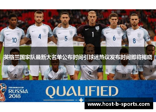 英格兰国家队最新大名单公布时间引球迷热议发布时间即将揭晓