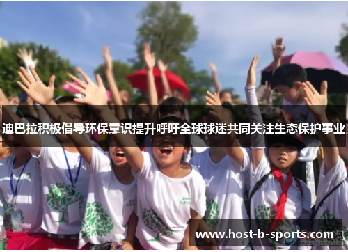 迪巴拉积极倡导环保意识提升呼吁全球球迷共同关注生态保护事业