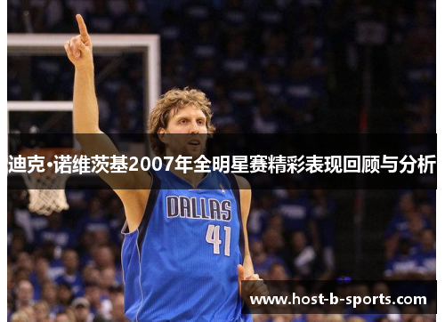 迪克·诺维茨基2007年全明星赛精彩表现回顾与分析 迪克·诺维茨基2007年全明星赛精彩表现回顾与分析