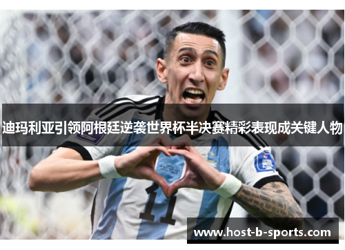 迪玛利亚引领阿根廷逆袭世界杯半决赛精彩表现成关键人物 迪玛利亚引领阿根廷逆袭世界杯半决赛精彩表现成关键人物