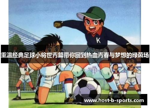 重温经典足球小将世青篇带你回到热血青春与梦想的绿茵场 重温经典足球小将世青篇带你回到热血青春与梦想的绿茵场