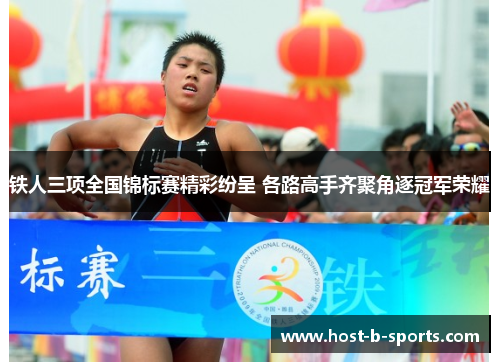 铁人三项全国锦标赛精彩纷呈 各路高手齐聚角逐冠军荣耀 铁人三项全国锦标赛精彩纷呈 各路高手齐聚角逐冠军荣耀