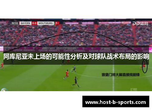阿库尼亚未上场的可能性分析及对球队战术布局的影响
