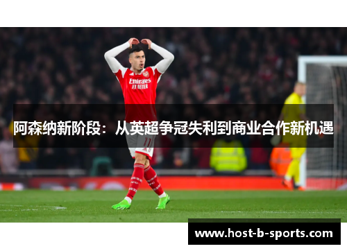 阿森纳新阶段：从英超争冠失利到商业合作新机遇