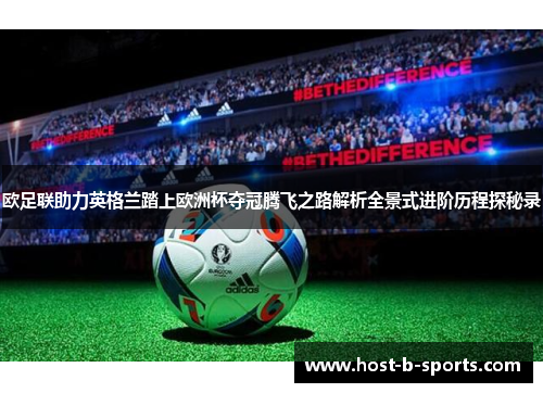 欧足联助力英格兰踏上欧洲杯夺冠腾飞之路解析全景式进阶历程探秘录 欧足联助力英格兰踏上欧洲杯夺冠腾飞之路解析全景式进阶历程探秘录
