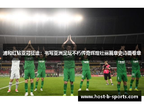浦和红钻亚冠征途:书写亚洲足坛不朽传奇辉煌壮丽篇章史诗画卷章 浦和红钻亚冠征途:书写亚洲足坛不朽传奇辉煌壮丽篇章史诗画卷章