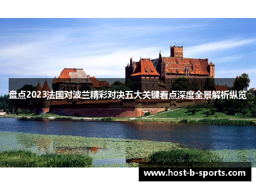 盘点2023法国对波兰精彩对决五大关键看点深度全景解析纵览