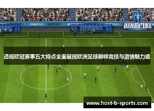 透视欧冠赛事五大特点全面展现欧洲足球巅峰竞技与激情魅力盛 透视欧冠赛事五大特点全面展现欧洲足球巅峰竞技与激情魅力盛