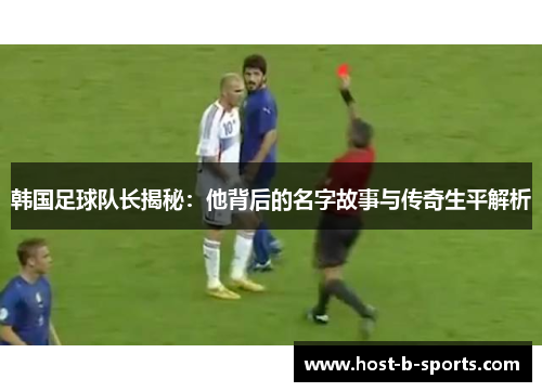 韩国足球队长揭秘：他背后的名字故事与传奇生平解析