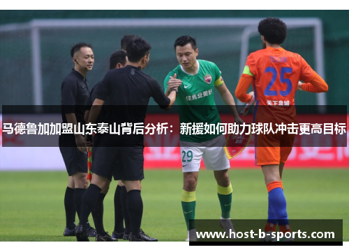马德鲁加加盟山东泰山背后分析：新援如何助力球队冲击更高目标