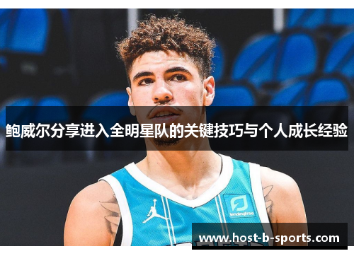 鲍威尔分享进入全明星队的关键技巧与个人成长经验