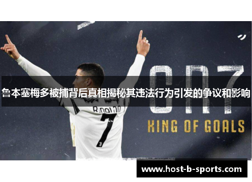 鲁本塞梅多被捕背后真相揭秘其违法行为引发的争议和影响