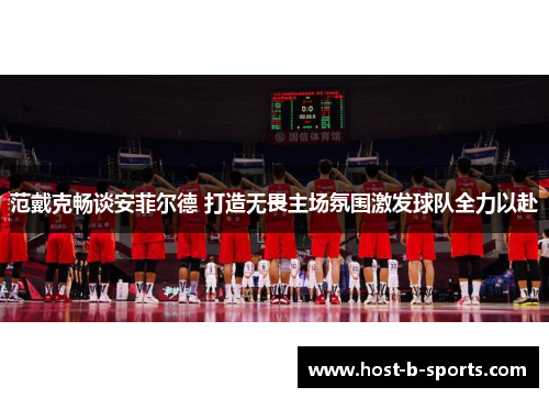 范戴克畅谈安菲尔德 打造无畏主场氛围激发球队全力以赴