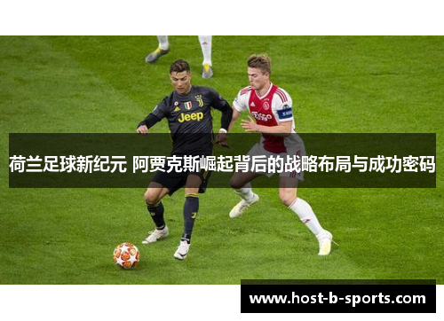 荷兰足球新纪元 阿贾克斯崛起背后的战略布局与成功密码 荷兰足球新纪元 阿贾克斯崛起背后的战略布局与成功密码