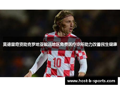 莫德里奇资助克罗地亚偏远地区免费医疗诊所助力改善民生健康