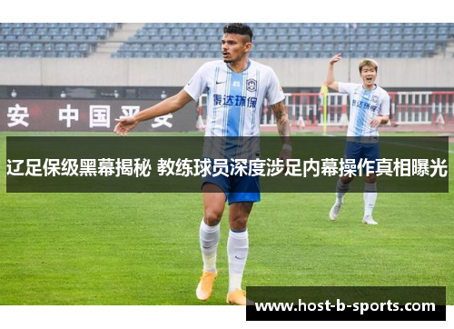 辽足保级黑幕揭秘 教练球员深度涉足内幕操作真相曝光 辽足保级黑幕揭秘 教练球员深度涉足内幕操作真相曝光