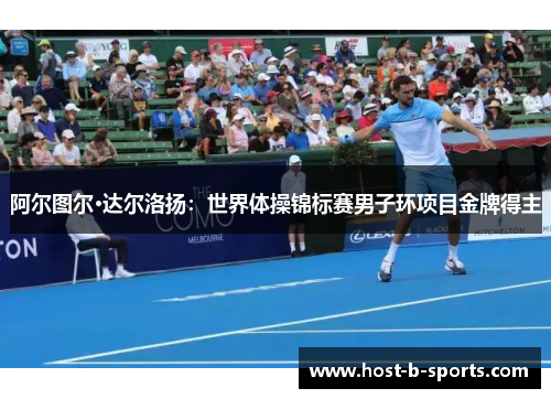 阿尔图尔·达尔洛扬：世界体操锦标赛男子环项目金牌得主