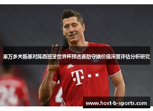 莱万多夫斯基对阵西班牙世界杯预选赛防守端价值深度评估分析研究 莱万多夫斯基对阵西班牙世界杯预选赛防守端价值深度评估分析研究