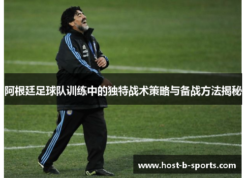 阿根廷足球队训练中的独特战术策略与备战方法揭秘