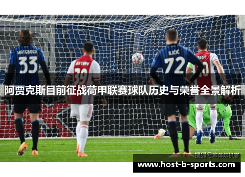 阿贾克斯目前征战荷甲联赛球队历史与荣誉全景解析 阿贾克斯目前征战荷甲联赛球队历史与荣誉全景解析