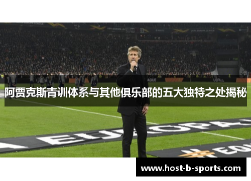 阿贾克斯青训体系与其他俱乐部的五大独特之处揭秘 阿贾克斯青训体系与其他俱乐部的五大独特之处揭秘