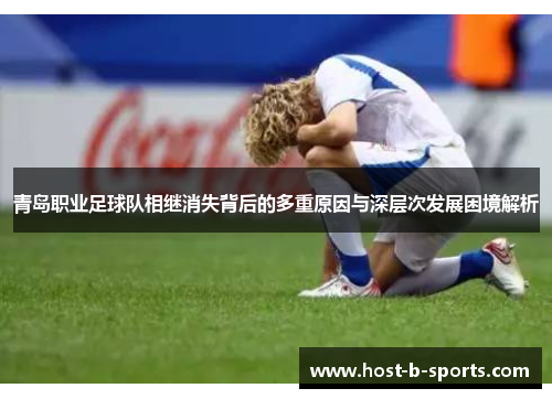 青岛职业足球队相继消失背后的多重原因与深层次发展困境解析 青岛职业足球队相继消失背后的多重原因与深层次发展困境解析