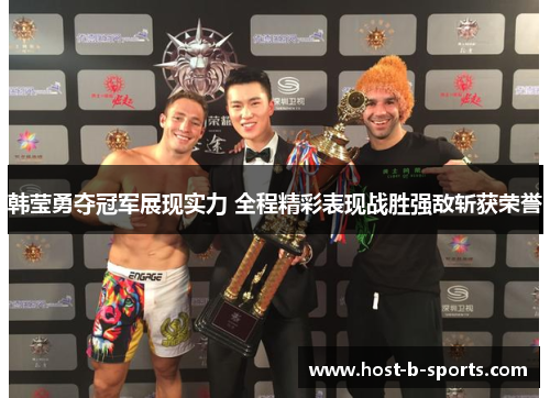 韩莹勇夺冠军展现实力 全程精彩表现战胜强敌斩获荣誉 韩莹勇夺冠军展现实力 全程精彩表现战胜强敌斩获荣誉