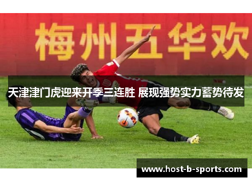天津津门虎迎来开季三连胜 展现强势实力蓄势待发 天津津门虎迎来开季三连胜 展现强势实力蓄势待发