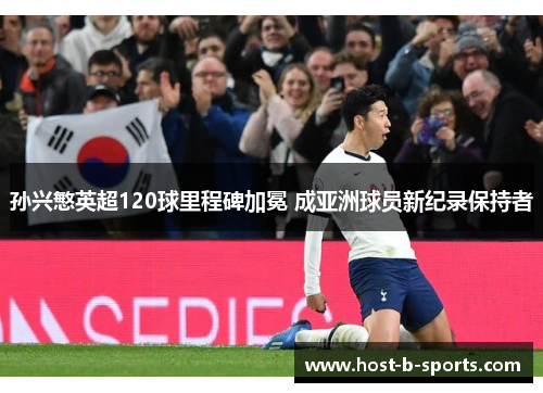 孙兴慜英超120球里程碑加冕 成亚洲球员新纪录保持者 孙兴慜英超120球里程碑加冕 成亚洲球员新纪录保持者