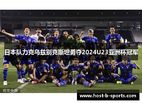 日本队力克乌兹别克斯坦勇夺2024U23亚洲杯冠军 日本队力克乌兹别克斯坦勇夺2024U23亚洲杯冠军
