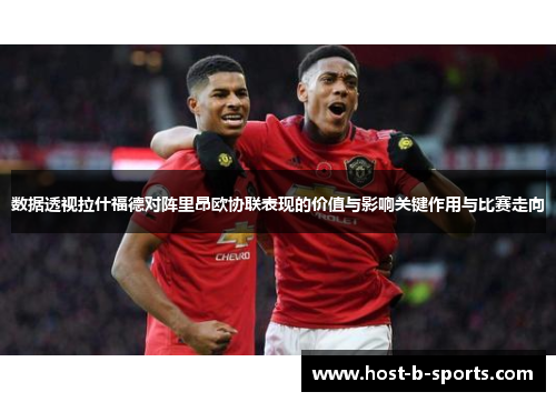 数据透视拉什福德对阵里昂欧协联表现的价值与影响关键作用与比赛走向 数据透视拉什福德对阵里昂欧协联表现的价值与影响关键作用与比赛走向