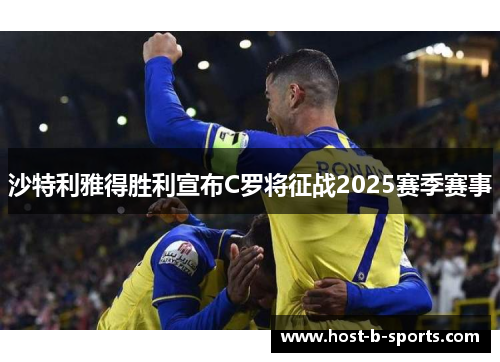沙特利雅得胜利宣布C罗将征战2025赛季赛事 沙特利雅得胜利宣布C罗将征战2025赛季赛事