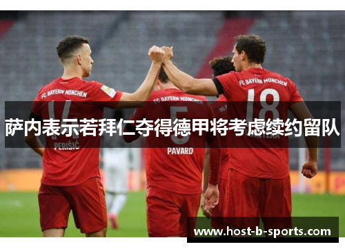 萨内表示若拜仁夺得德甲将考虑续约留队 萨内表示若拜仁夺得德甲将考虑续约留队