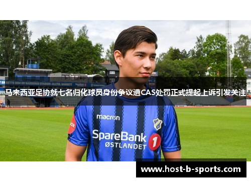 马来西亚足协就七名归化球员身份争议遭CAS处罚正式提起上诉引发关注