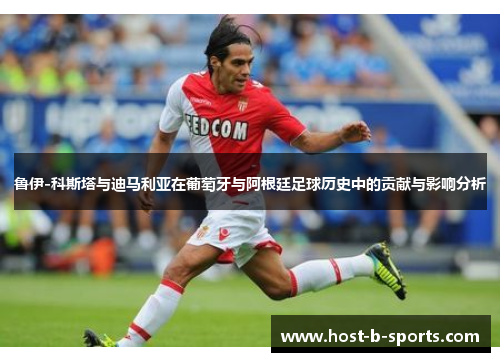 鲁伊-科斯塔与迪马利亚在葡萄牙与阿根廷足球历史中的贡献与影响分析