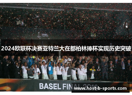 2024欧联杯决赛亚特兰大在都柏林捧杯实现历史突破