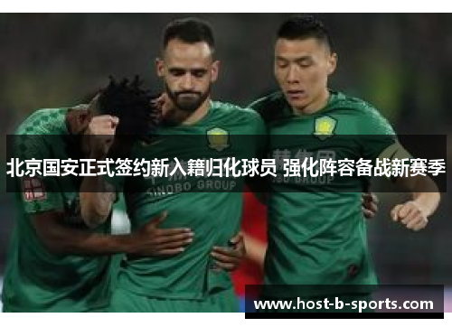 北京国安正式签约新入籍归化球员 强化阵容备战新赛季