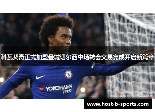 科瓦契奇正式加盟曼城切尔西中场转会交易完成开启新篇章 科瓦契奇正式加盟曼城切尔西中场转会交易完成开启新篇章