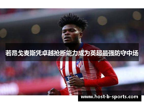 若昂戈麦斯凭卓越抢断能力成为英超最强防守中场